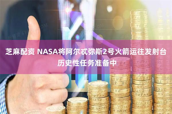 芝麻配资 NASA将阿尔忒弥斯2号火箭运往发射台 历史性任务准备中