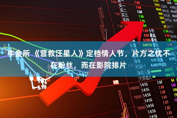 牛金所 《营救汪星人》定档情人节，片方之忧不在粉丝，而在影院排片