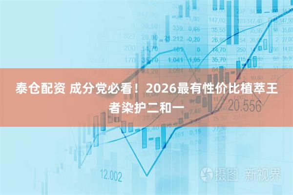 泰仓配资 成分党必看！2026最有性价比植萃王者染护二和一