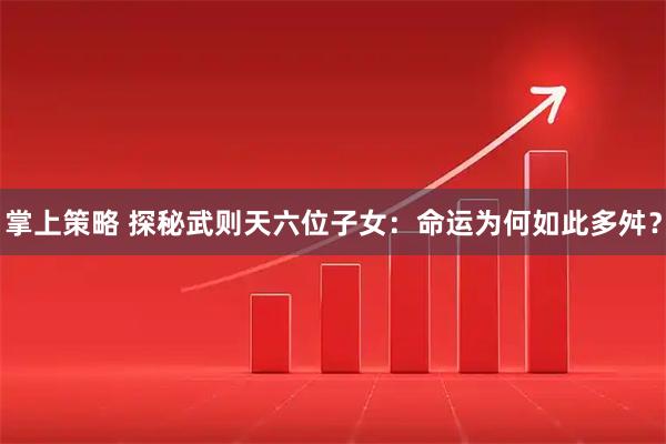 掌上策略 探秘武则天六位子女：命运为何如此多舛？