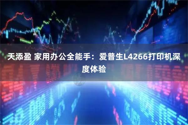 天添盈 家用办公全能手：爱普生L4266打印机深度体验