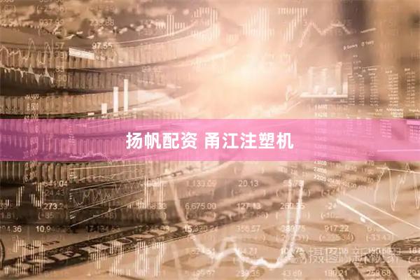 扬帆配资 甬江注塑机